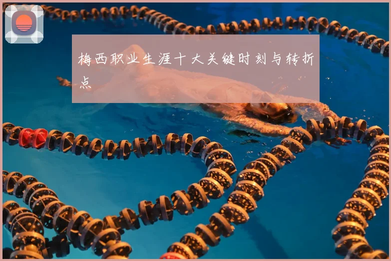 梅西职业生涯十大关键时刻与转折点